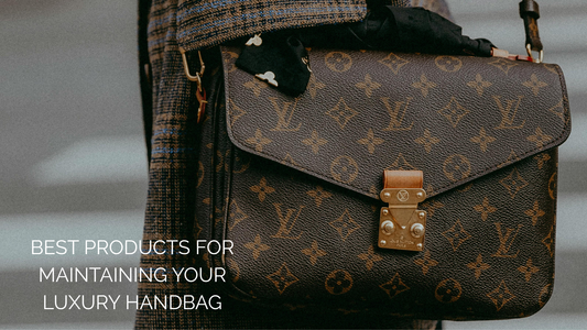 Best Products for Maintaining Your Luxury Handbag